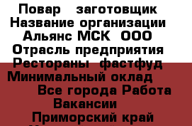 Повар - заготовщик › Название организации ­ Альянс-МСК, ООО › Отрасль предприятия ­ Рестораны, фастфуд › Минимальный оклад ­ 28 500 - Все города Работа » Вакансии   . Приморский край,Уссурийский г. о. 